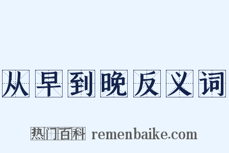 从早到晚反义词是什么意思的图片